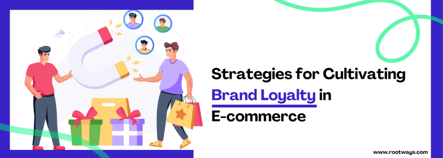 Strategies for Cultivating Brand Loyalty in E-commerce