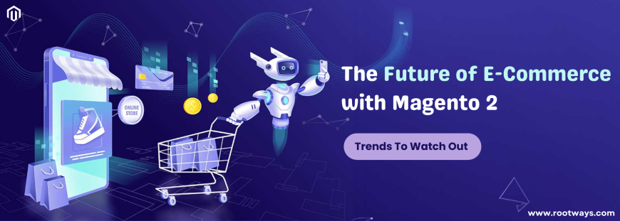 The Future of E-Commerce with Magento 2 – Trends To Watch Out For